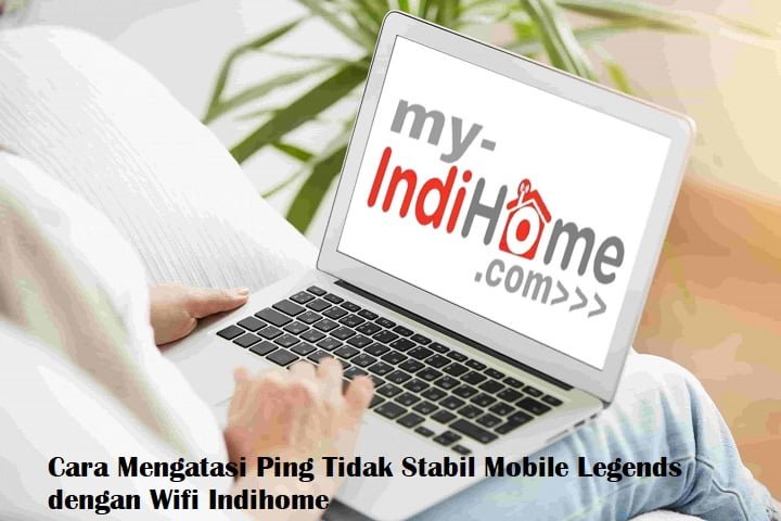 Cara Mengatasi Ping Tidak Stabil Mobile Legends dengan Wifi Indihome